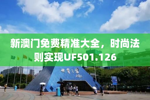 新澳门免费精准大全，时尚法则实现UF501.126