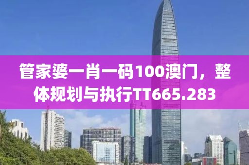 管家婆一肖一码100澳门，整体规划与执行TT665.283