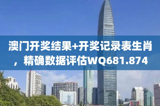 澳门开奖结果+开奖记录表生肖，精确数据评估WQ681.874