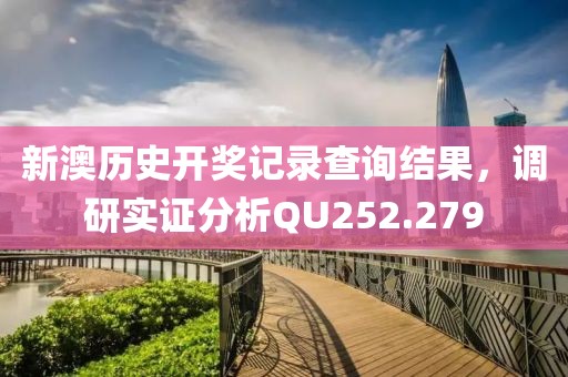 新澳历史开奖记录查询结果，调研实证分析QU252.279