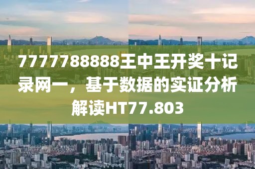 7777788888王中王开奖十记录网一，基于数据的实证分析解读HT77.803