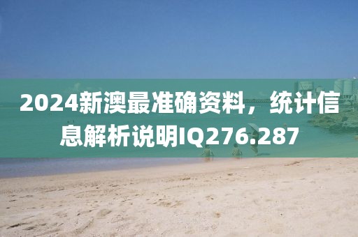 2024新澳最准确资料，统计信息解析说明IQ276.287