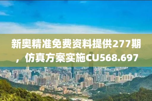 新奥精准免费资料提供277期，仿真方案实施CU568.697