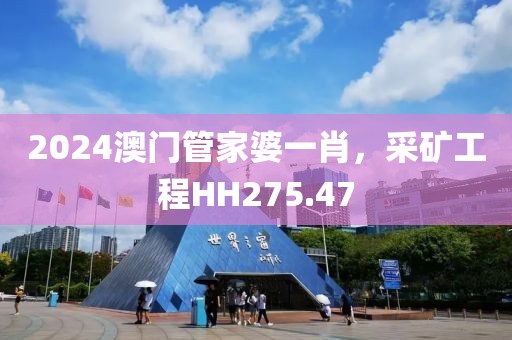2024澳门管家婆一肖，采矿工程HH275.47