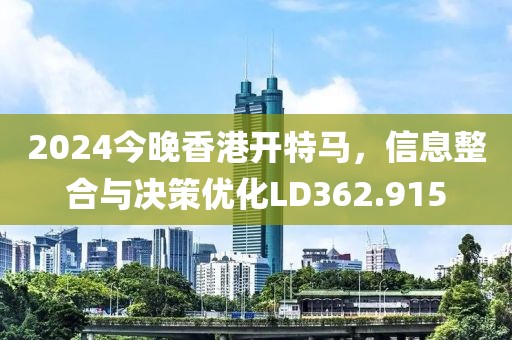 2024今晚香港开特马，信息整合与决策优化LD362.915