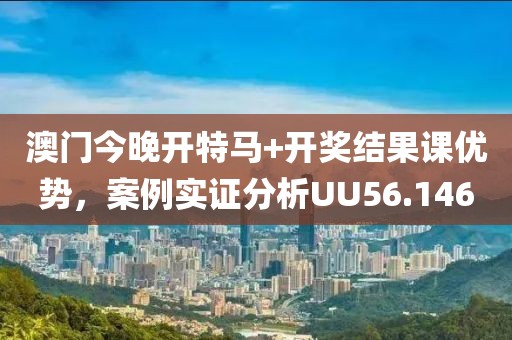 澳门今晚开特马+开奖结果课优势，案例实证分析UU56.146