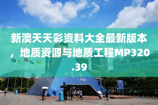 新澳天天彩资料大全最新版本，地质资源与地质工程MP320.39