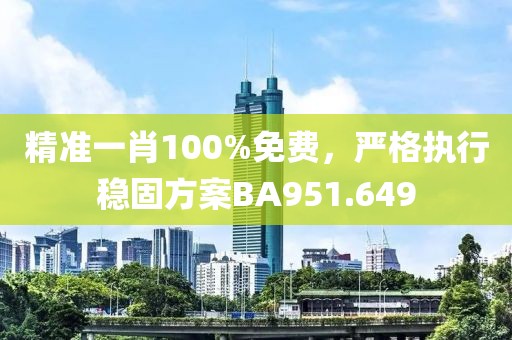 精准一肖100%免费，严格执行稳固方案BA951.649