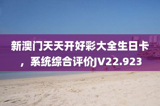 新澳门天天开好彩大全生日卡，系统综合评价JV22.923