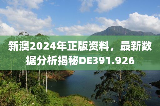 新澳2024年正版资料，最新数据分析揭秘DE391.926