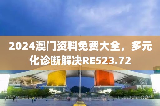 2024澳门资料免费大全，多元化诊断解决RE523.72