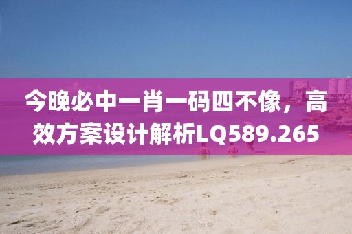 今晚必中一肖一码四不像，高效方案设计解析LQ589.265