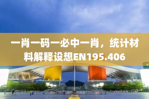 一肖一码一必中一肖，统计材料解释设想EN195.406