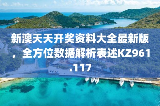 新澳天天开奖资料大全最新版，全方位数据解析表述KZ961.117