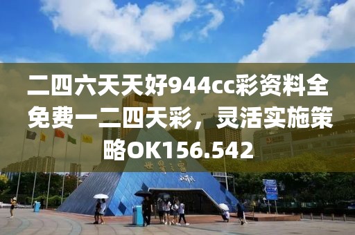 二四六天天好944cc彩资料全 免费一二四天彩，灵活实施策略OK156.542