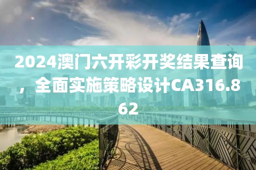 2024澳门六开彩开奖结果查询，全面实施策略设计CA316.862