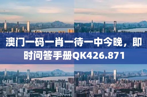 澳门一码一肖一待一中今晚，即时问答手册QK426.871