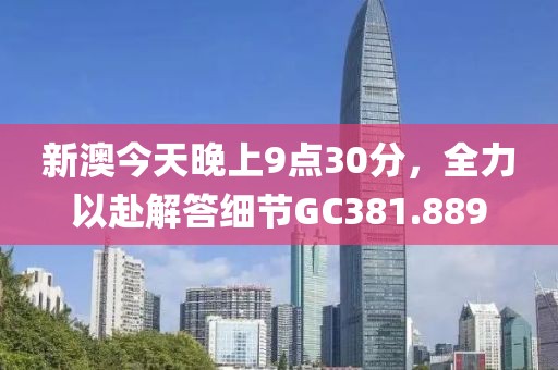 新澳今天晚上9点30分，全力以赴解答细节GC381.889