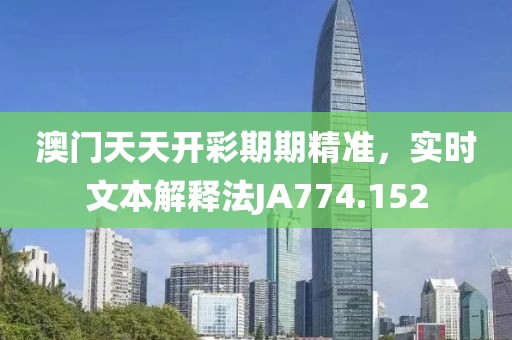 澳门天天开彩期期精准，实时文本解释法JA774.152