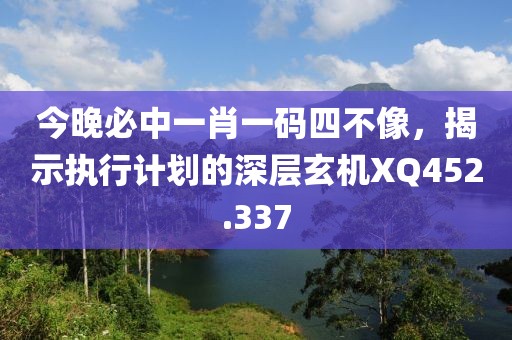 今晚必中一肖一码四不像，揭示执行计划的深层玄机XQ452.337