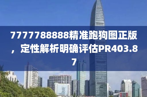7777788888精准跑狗图正版，定性解析明确评估PR403.87