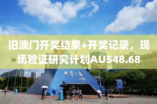 旧澳门开奖结果+开奖记录，现场验证研究计划AU548.68