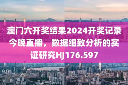 澳门六开奖结果2024开奖记录今晚直播，数据细致分析的实证研究HJ176.597