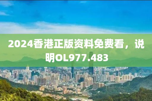 2024香港正版资料免费看，说明OL977.483