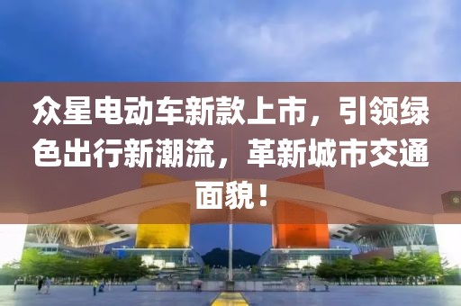 众星电动车新款上市，引领绿色出行新潮流，革新城市交通面貌！