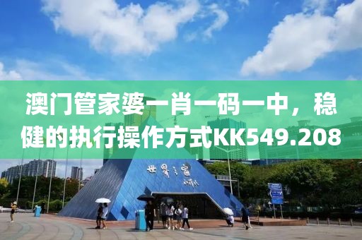 澳门管家婆一肖一码一中，稳健的执行操作方式KK549.208