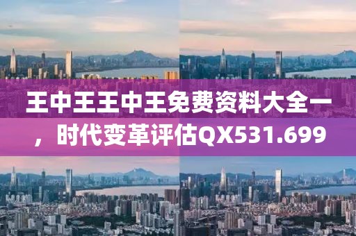 王中王王中王免费资料大全一，时代变革评估QX531.699