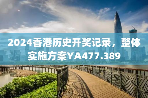 2024香港历史开奖记录，整体实施方案YA477.389