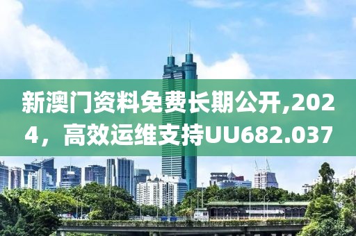 新澳门资料免费长期公开,2024，高效运维支持UU682.037