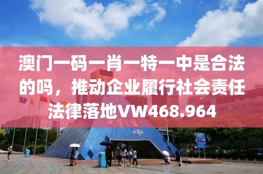 澳门一码一肖一特一中是合法的吗，推动企业履行社会责任法律落地VW468.964