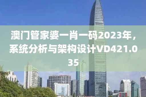 澳门管家婆一肖一码2023年，系统分析与架构设计VD421.035