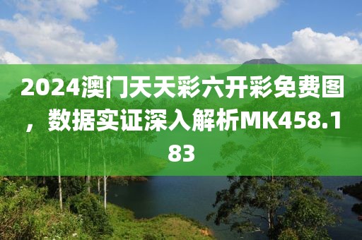 2024澳门天天彩六开彩免费图，数据实证深入解析MK458.183