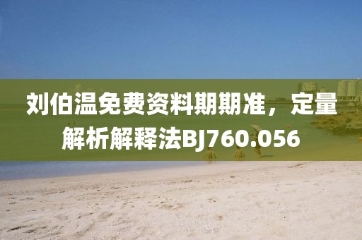 刘伯温免费资料期期准，定量解析解释法BJ760.056