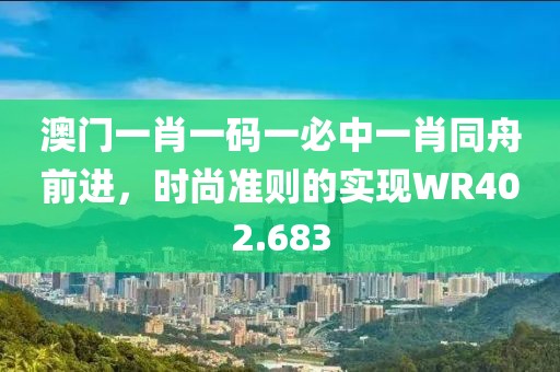 澳门一肖一码一必中一肖同舟前进，时尚准则的实现WR402.683