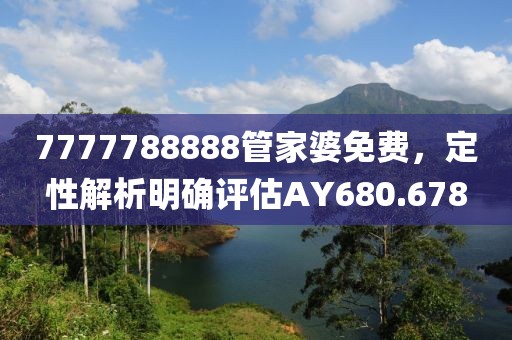 7777788888管家婆免费，定性解析明确评估AY680.678