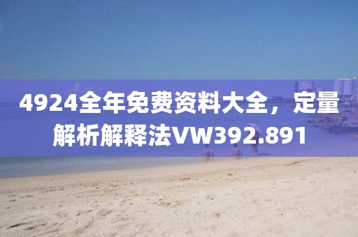 4924全年免费资料大全，定量解析解释法VW392.891