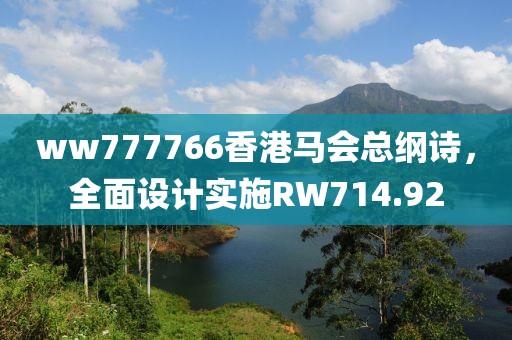 ww777766香港马会总纲诗，全面设计实施RW714.92