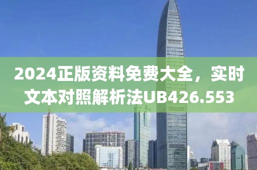 2024正版资料免费大全，实时文本对照解析法UB426.553