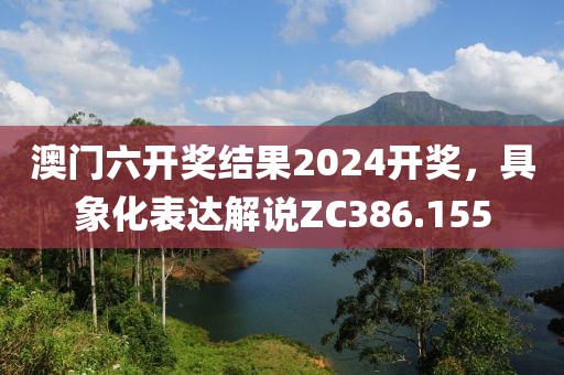 澳门六开奖结果2024开奖，具象化表达解说ZC386.155