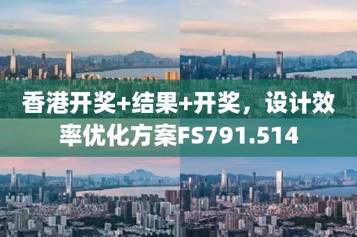 香港开奖+结果+开奖，设计效率优化方案FS791.514