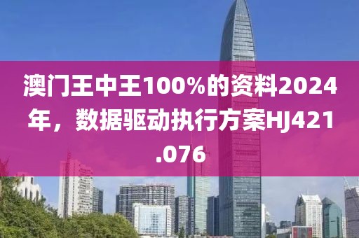 澳门王中王100%的资料2024年，数据驱动执行方案HJ421.076