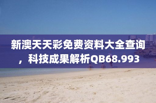 新澳天天彩免费资料大全查询，科技成果解析QB68.993