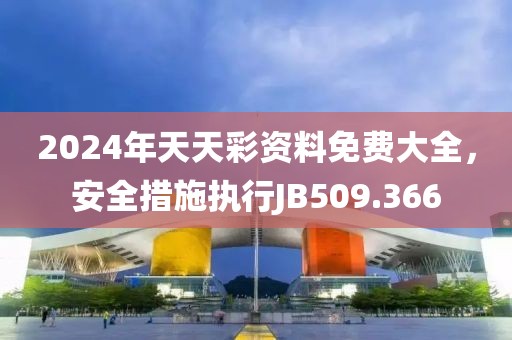 2024年天天彩资料免费大全，安全措施执行JB509.366