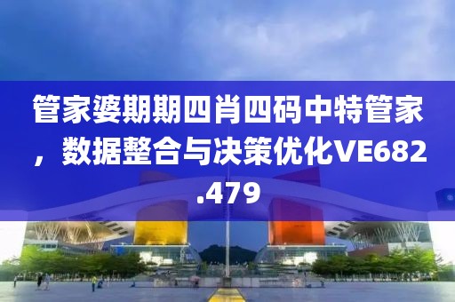 管家婆期期四肖四码中特管家，数据整合与决策优化VE682.479