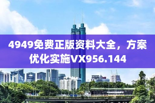 4949免费正版资料大全，方案优化实施VX956.144