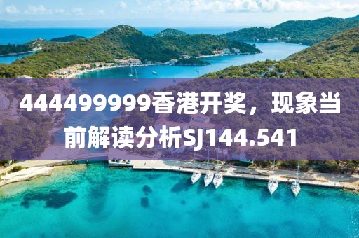 444499999香港开奖，现象当前解读分析SJ144.541